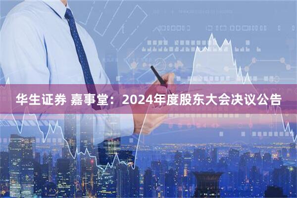 华生证券 嘉事堂：2024年度股东大会决议公告