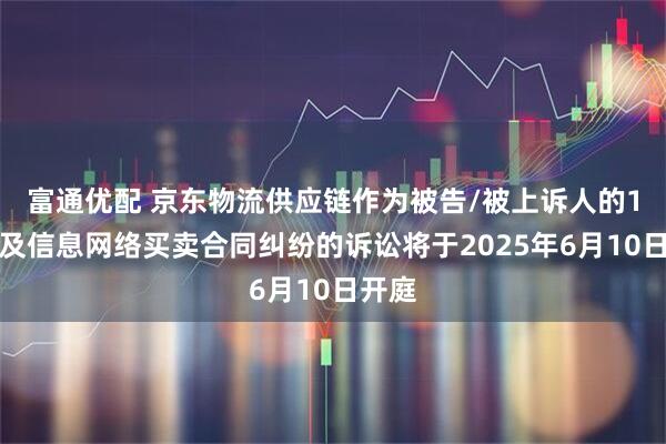 富通优配 京东物流供应链作为被告/被上诉人的1起涉及信息网络买卖合同纠纷的诉讼将于2025年6月10日开庭