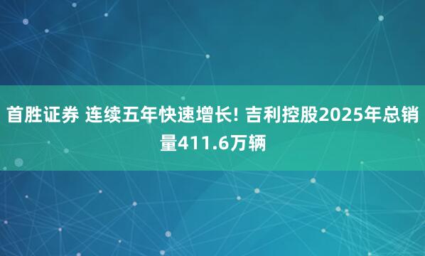 首胜证券 连续五年快速增长! 吉利控股2025年总销量411.6万辆