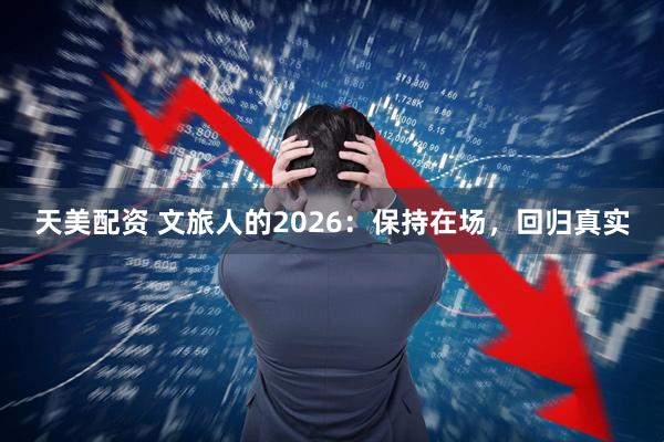 天美配资 文旅人的2026：保持在场，回归真实